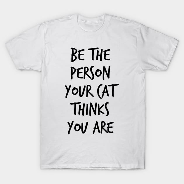 Be The Person Your Cat Thinks You Are T-Shirt by FontfulDesigns